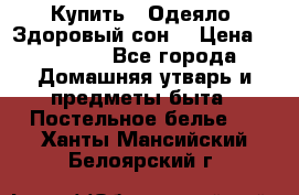 Купить : Одеяло «Здоровый сон» › Цена ­ 35 500 - Все города Домашняя утварь и предметы быта » Постельное белье   . Ханты-Мансийский,Белоярский г.